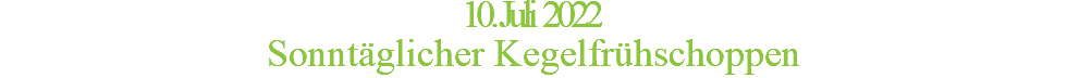 10. Juli 2022 Sonntäglicher Kegelfrühschoppen