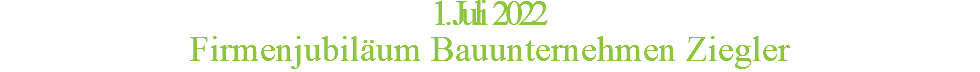 1. Juli 2022 Firmenjubiläum Bauunternehmen Ziegler