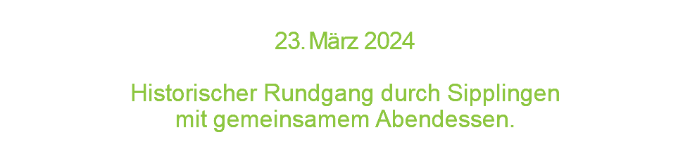  2 3 . M ä r z 2 0 2 4  Historischer Rundgang durch Sipplingen mit gemeinsamem Abendessen.