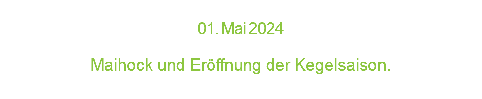  0 1 . M a i 2 0 2 4  Maihock und Eröffnung der Kegelsaison.