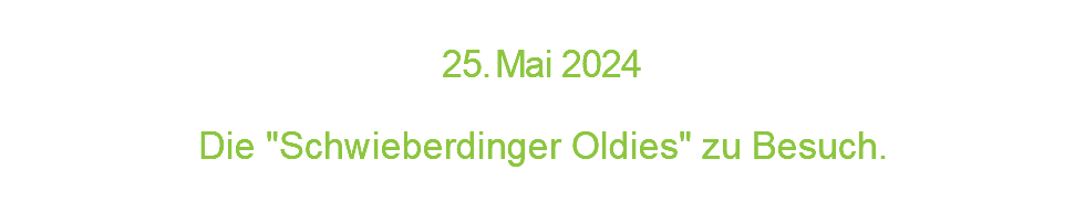  2 5 . M a i 2 0 2 4  Die "Schwieberdinger Oldies" zu Besuch.