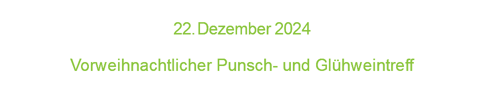  2 2 . D e z e m b e r 2 0 2 4  Vorweihnachtlicher Punsch- und Glühweintreff