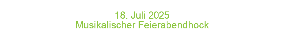  18. Juli 2 0 2 5 Musikalischer Feierabendhock