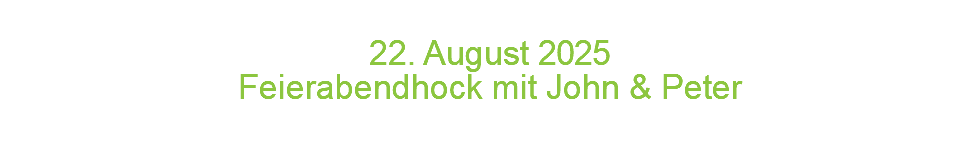  22. August 2 0 2 5 Feierabendhock mit John & Peter