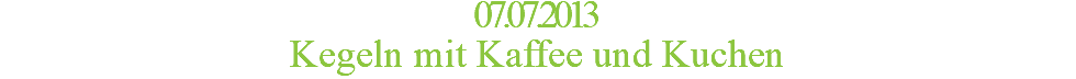 07.07.2013 Kegeln mit Kaffee und Kuchen