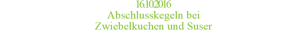 16.10.2016 Abschlusskegeln bei  Zwiebelkuchen und Suser