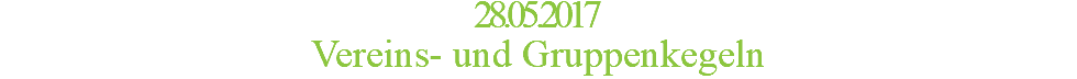 28.05.2017 Vereins- und Gruppenkegeln