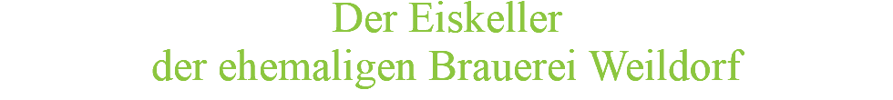 Der Eiskeller der ehemaligen Brauerei Weildorf